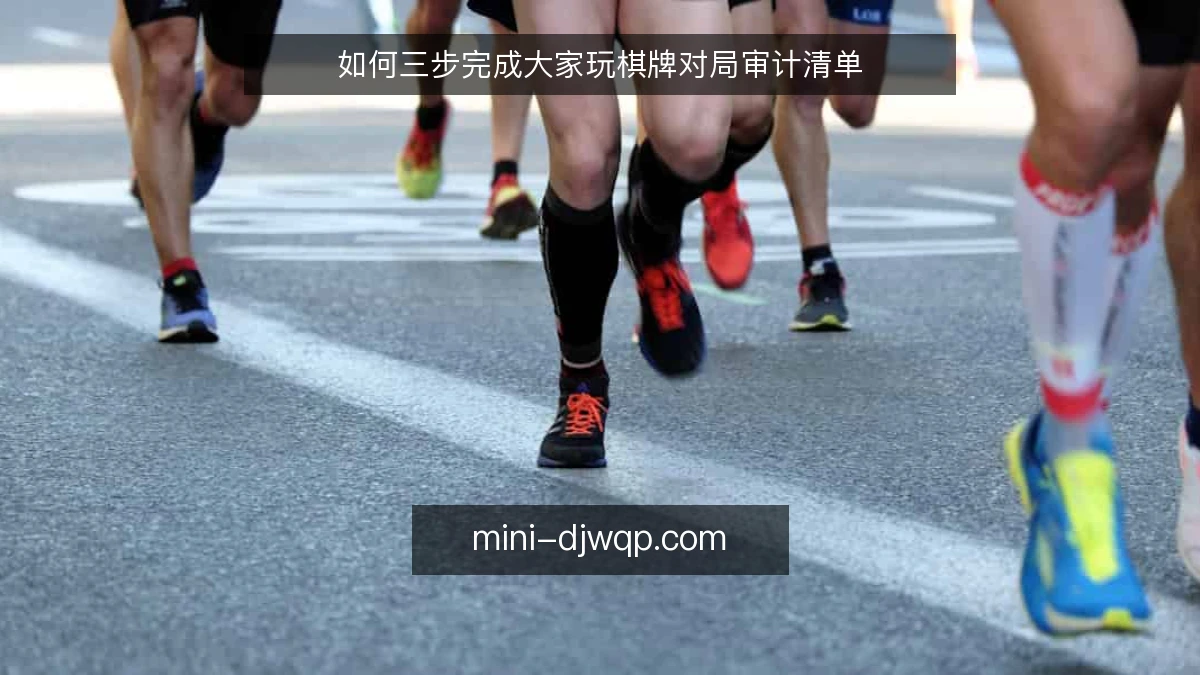 如何三步完成大家玩棋牌对局审计清单