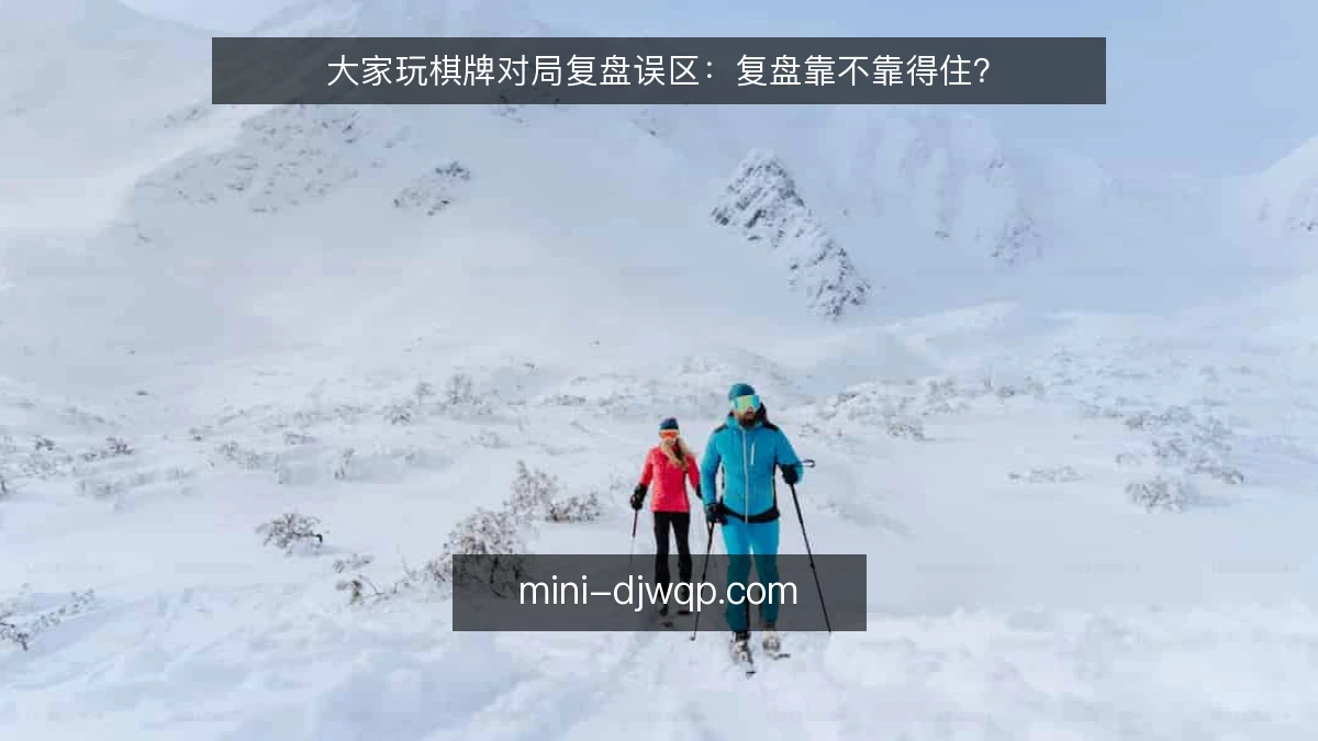 大家玩棋牌对局复盘误区：复盘靠不靠得住？