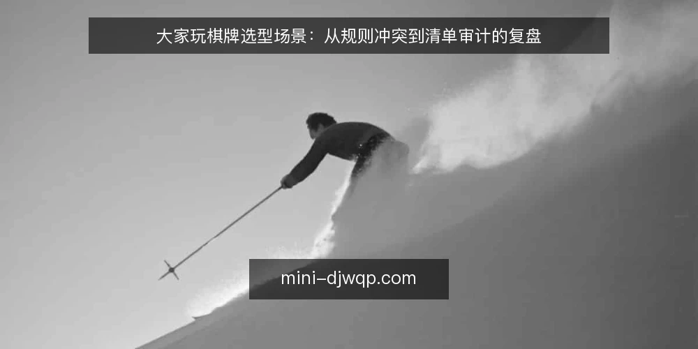 大家玩棋牌选型场景：从规则冲突到清单审计的复盘 — 为什么现在要审计：场景中的选型冲动 配图