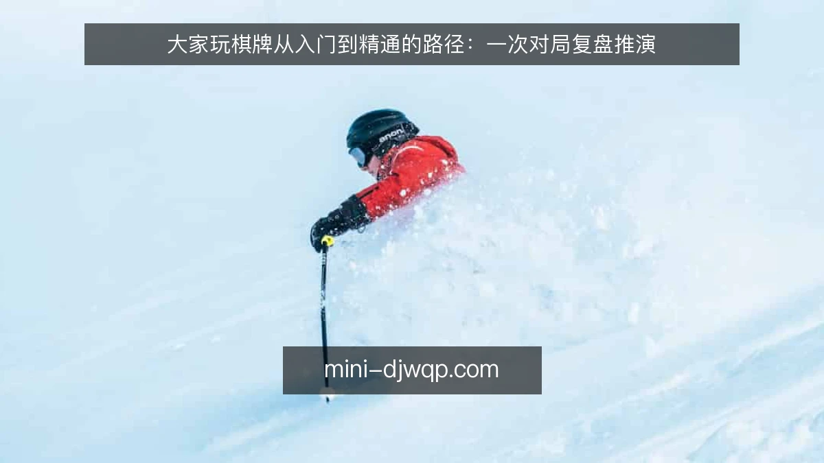 大家玩棋牌从入门到精通的路径：一次对局复盘推演
